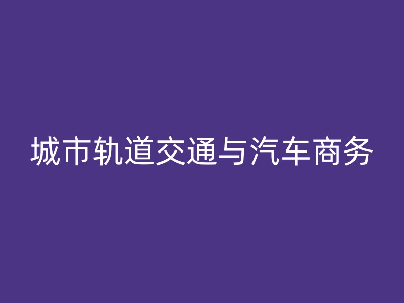 城市轨道交通与汽车商务