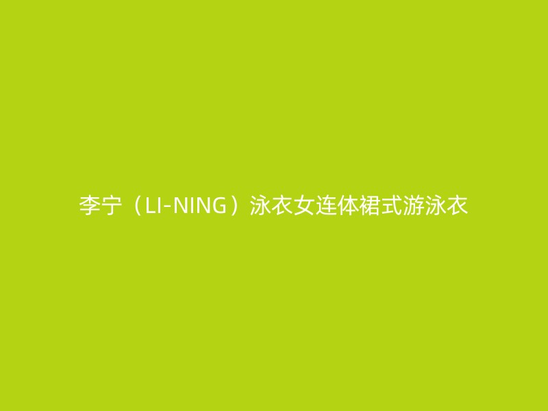 李宁（LI-NING）泳衣女连体裙式游泳衣