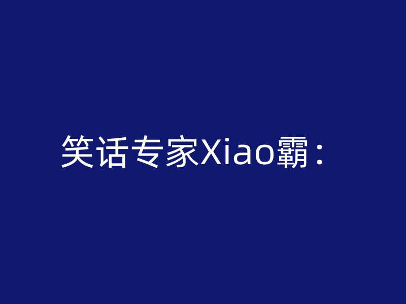 笑话专家Xiao霸：