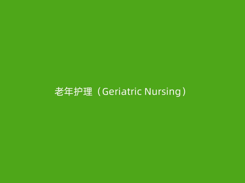 老年护理（Geriatric Nursing）