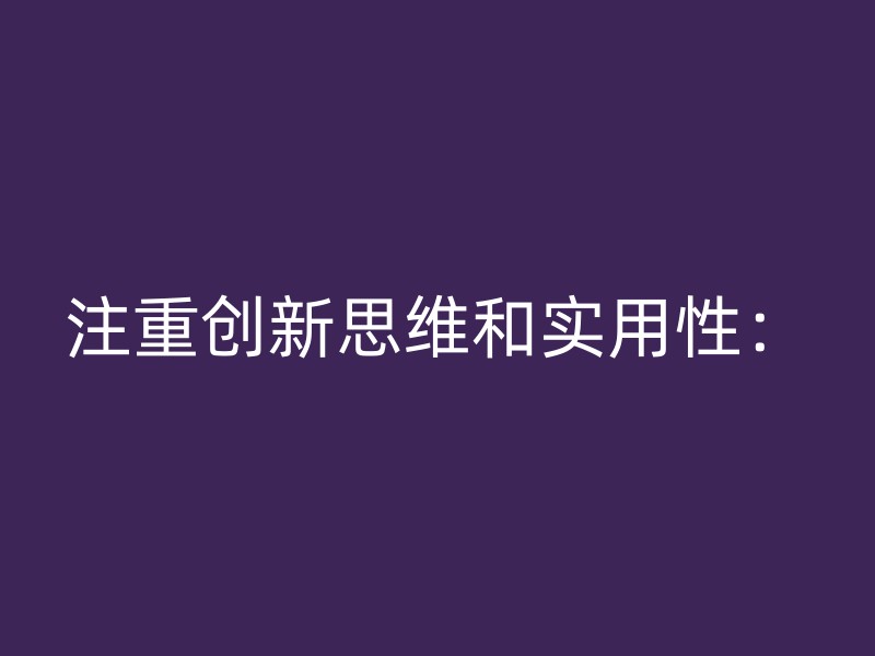 注重创新思维和实用性：