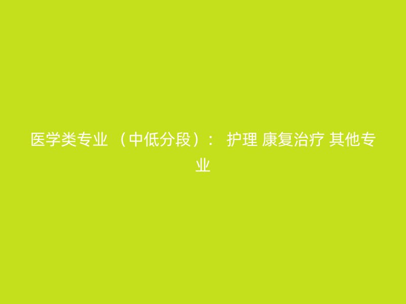 医学类专业 （中低分段）： 护理 康复治疗 其他专业