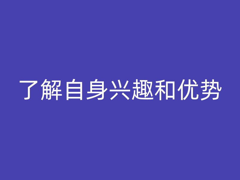 了解自身兴趣和优势