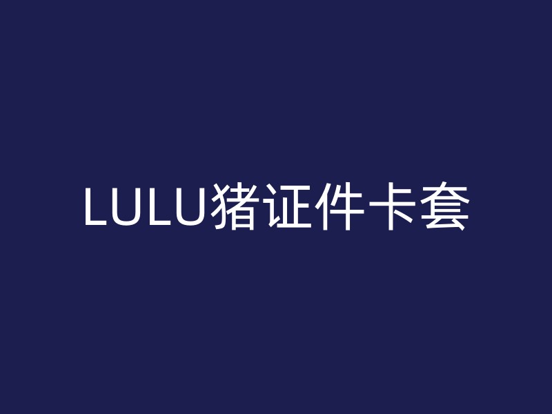 LULU猪证件卡套