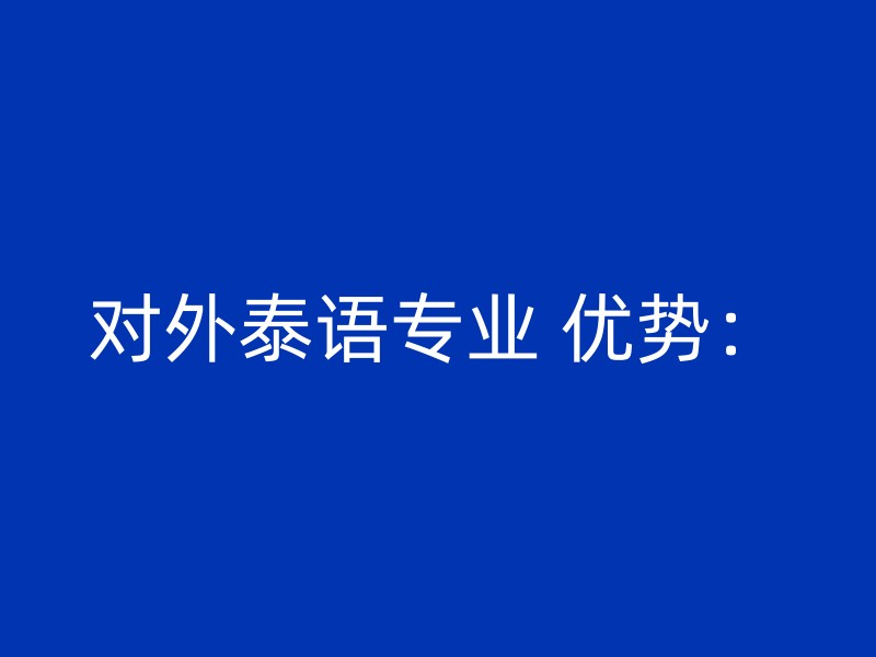 对外泰语专业 优势：