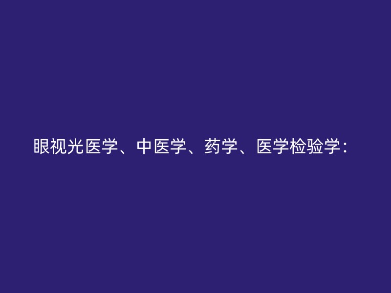 眼视光医学、中医学、药学、医学检验学：