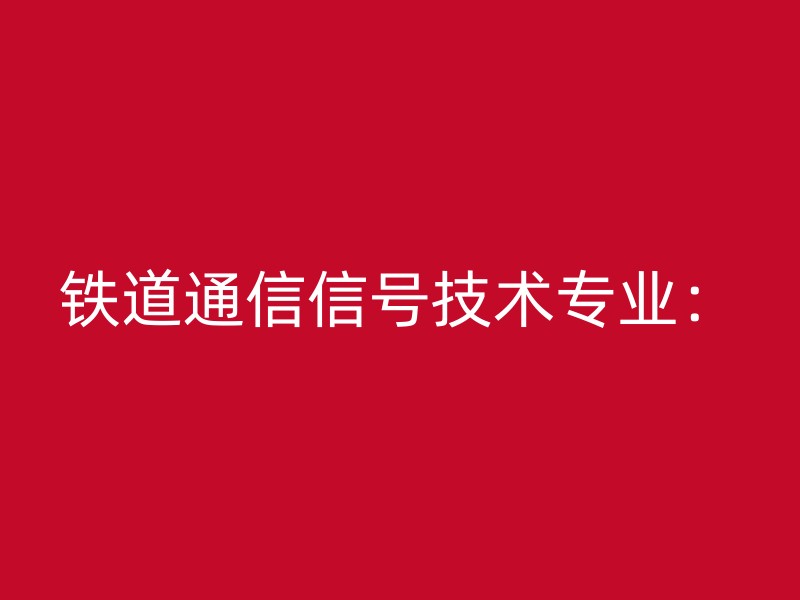 铁道通信信号技术专业：