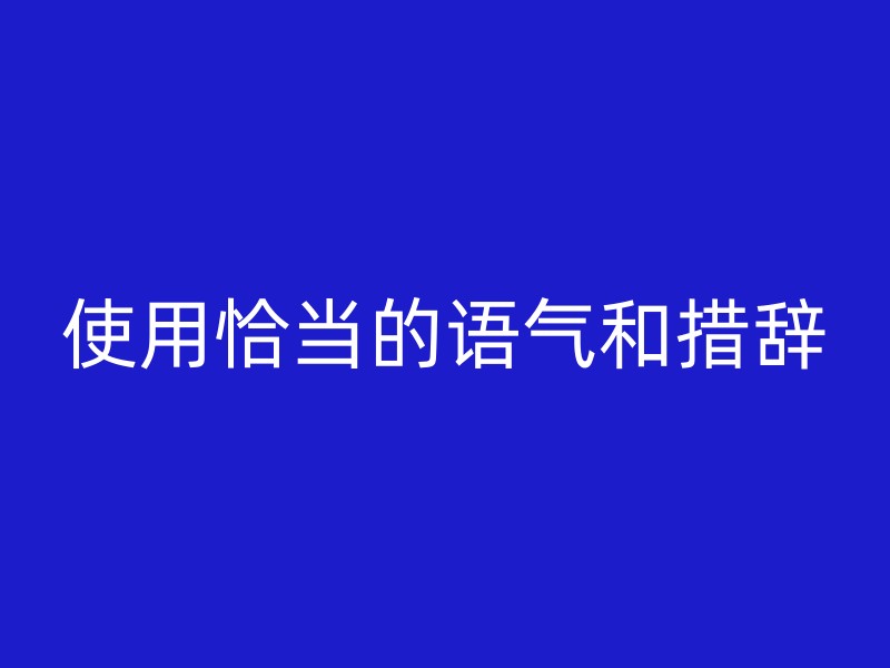 使用恰当的语气和措辞