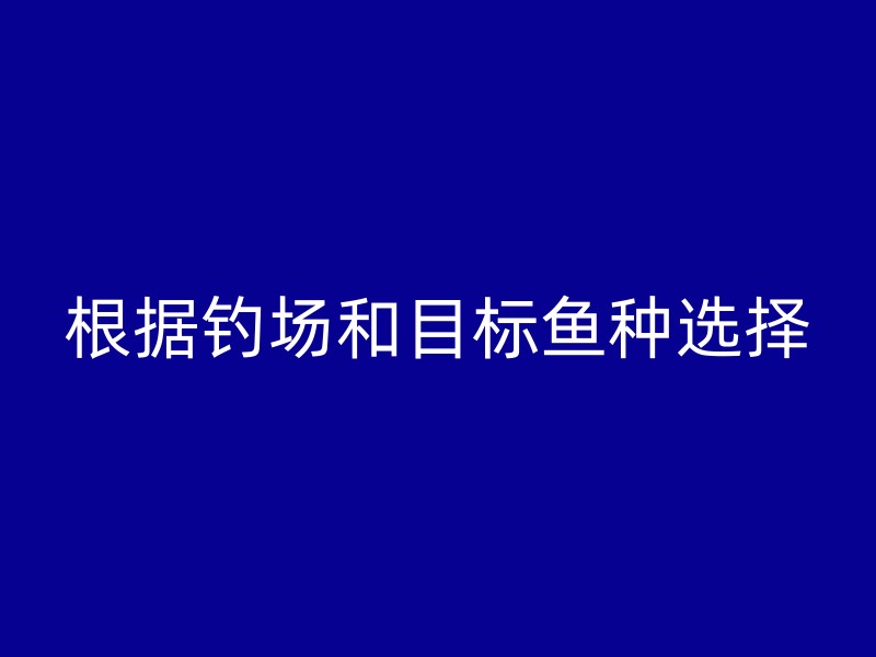 根据钓场和目标鱼种选择