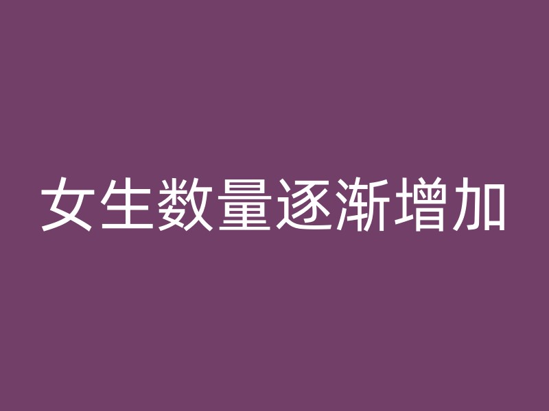 女生数量逐渐增加