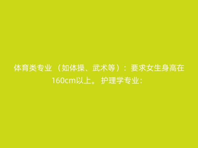 体育类专业 （如体操、武术等）：要求女生身高在160cm以上。 护理学专业：