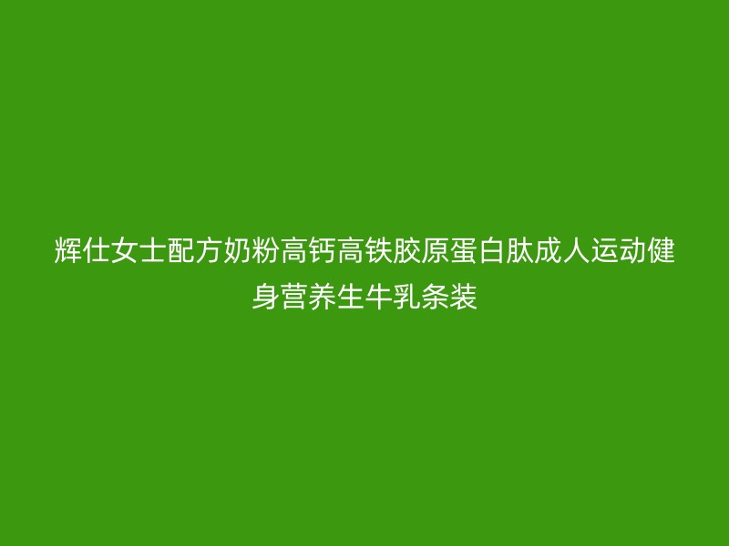 辉仕女士配方奶粉高钙高铁胶原蛋白肽成人运动健身营养生牛乳条装