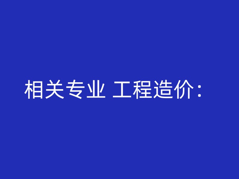 相关专业 工程造价：