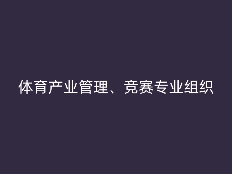 体育产业管理、竞赛专业组织