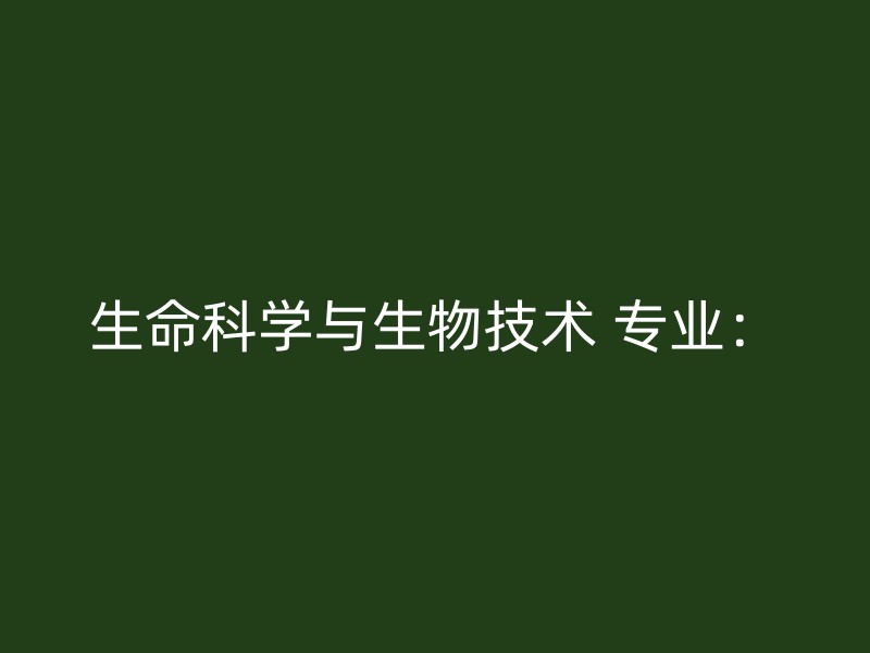 生命科学与生物技术 专业：