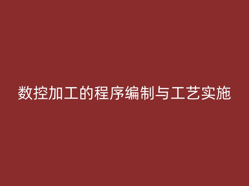 数控加工的程序编制与工艺实施