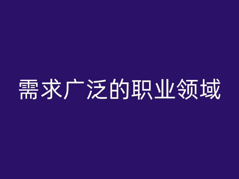 需求广泛的职业领域