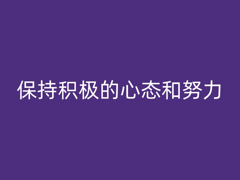 保持积极的心态和努力