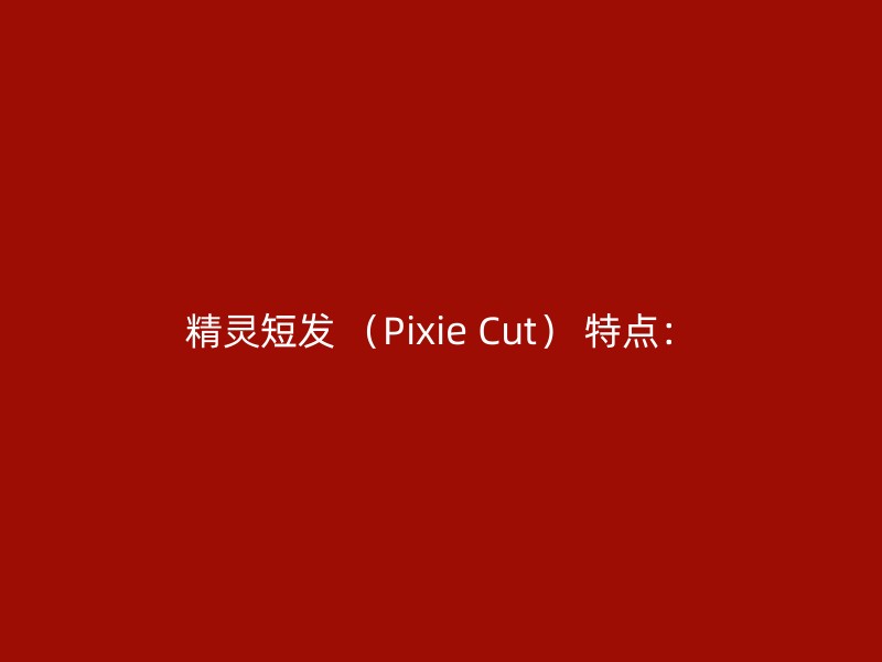 精灵短发 （Pixie Cut） 特点：