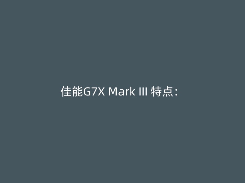 佳能G7X Mark III 特点：