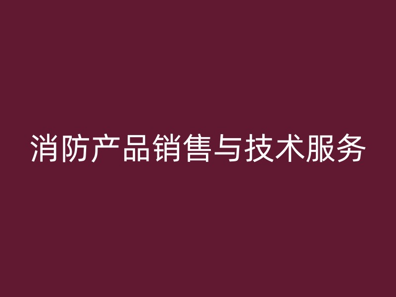 消防产品销售与技术服务