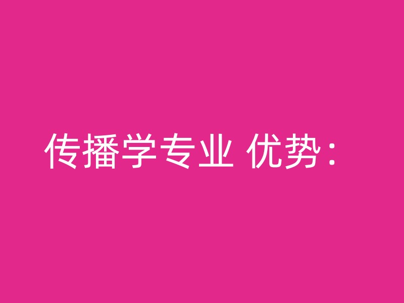 传播学专业 优势：