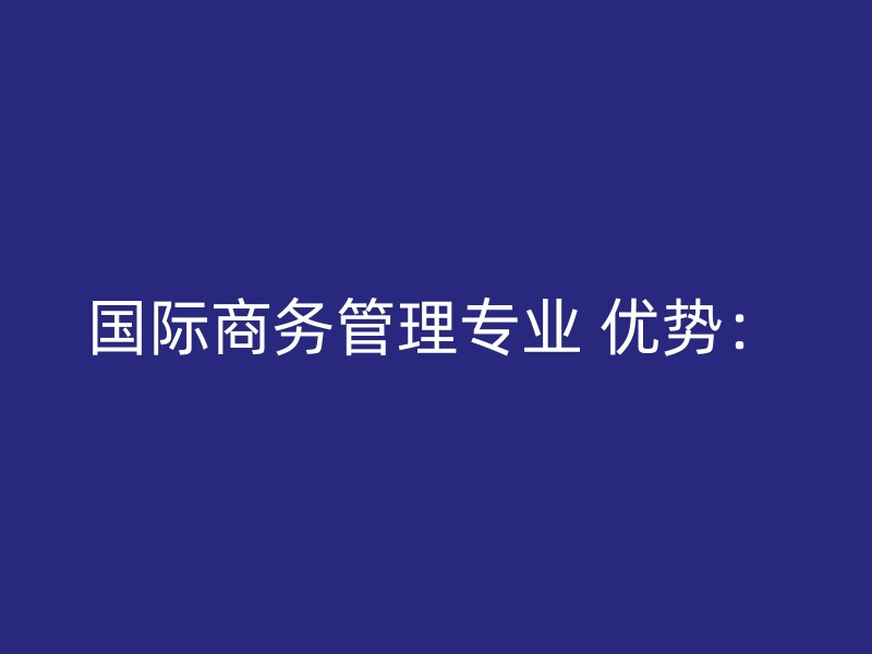 国际商务管理专业 优势：