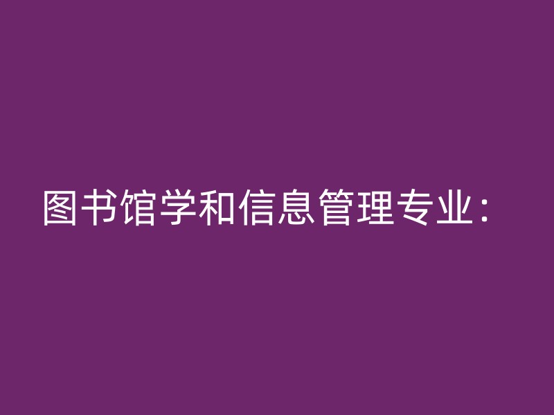 图书馆学和信息管理专业：