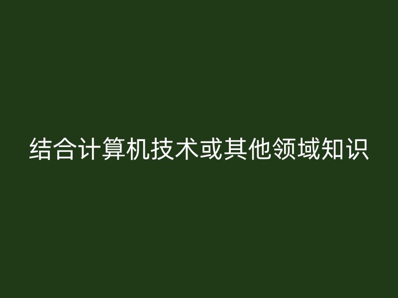 结合计算机技术或其他领域知识