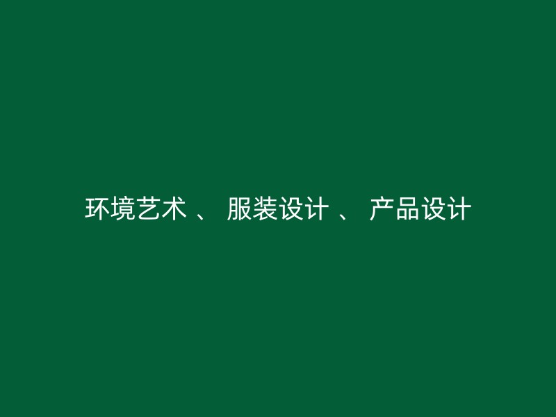 环境艺术 、 服装设计 、 产品设计