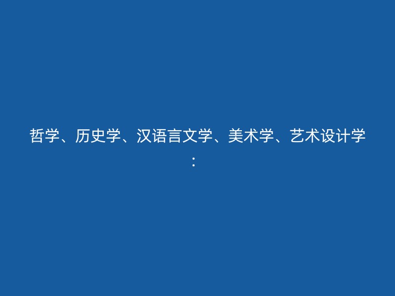 哲学、历史学、汉语言文学、美术学、艺术设计学：