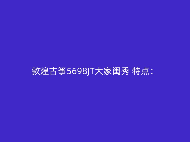 敦煌古筝5698JT大家闺秀 特点：