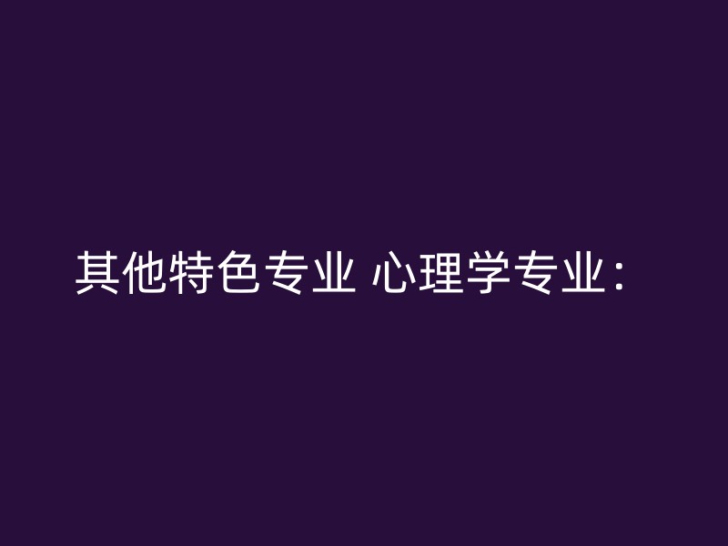 其他特色专业 心理学专业：