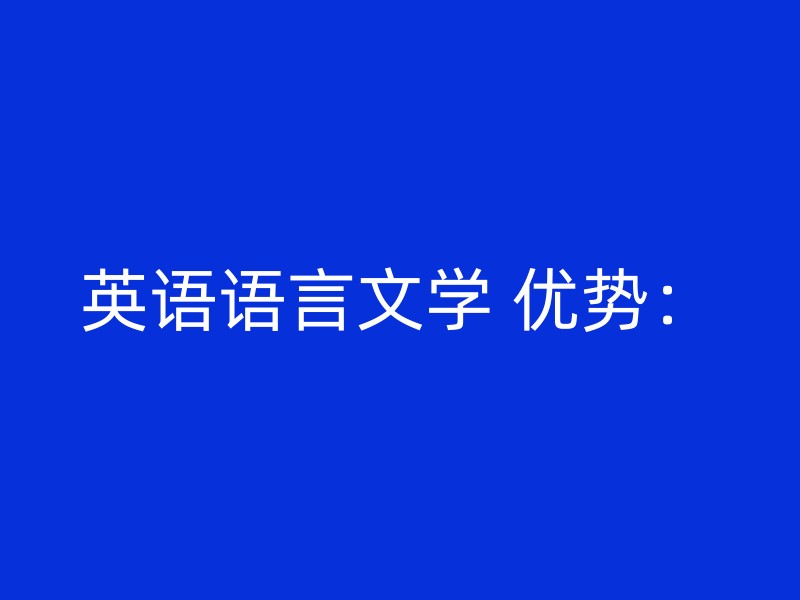 英语语言文学 优势：