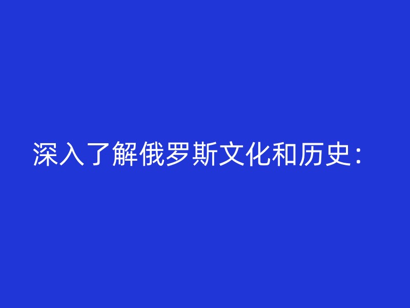 深入了解俄罗斯文化和历史：