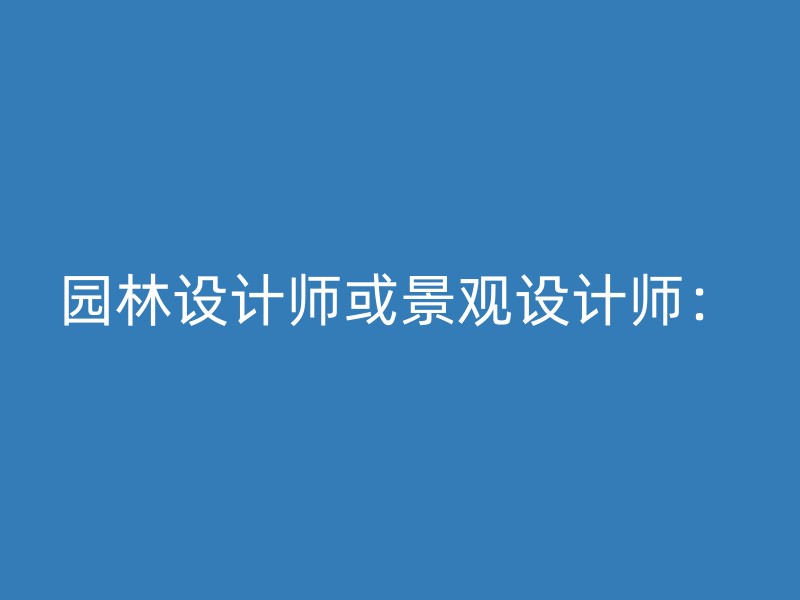 园林设计师或景观设计师：