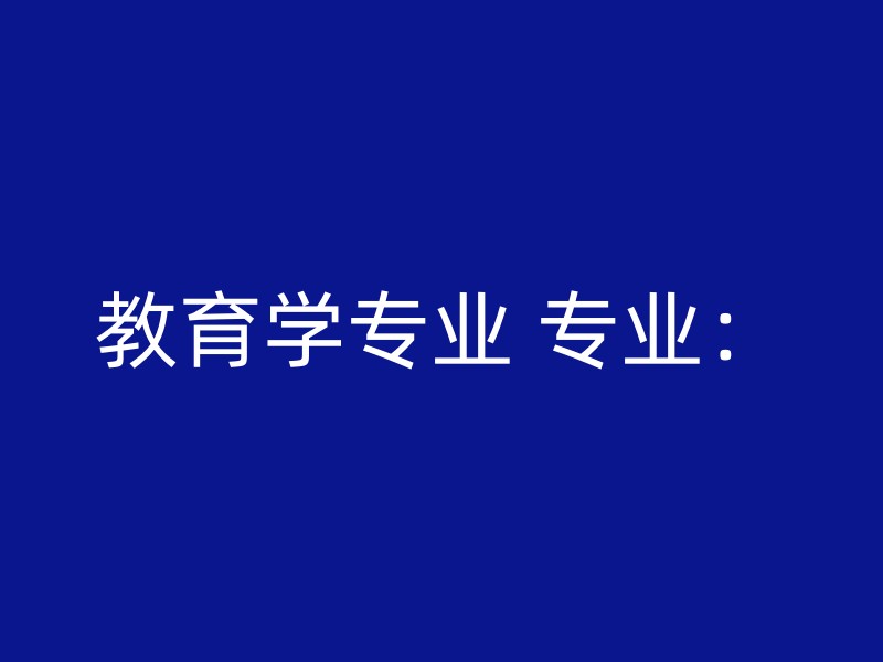 教育学专业 专业：