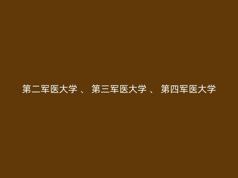 第二军医大学 、 第三军医大学 、 第四军医大学