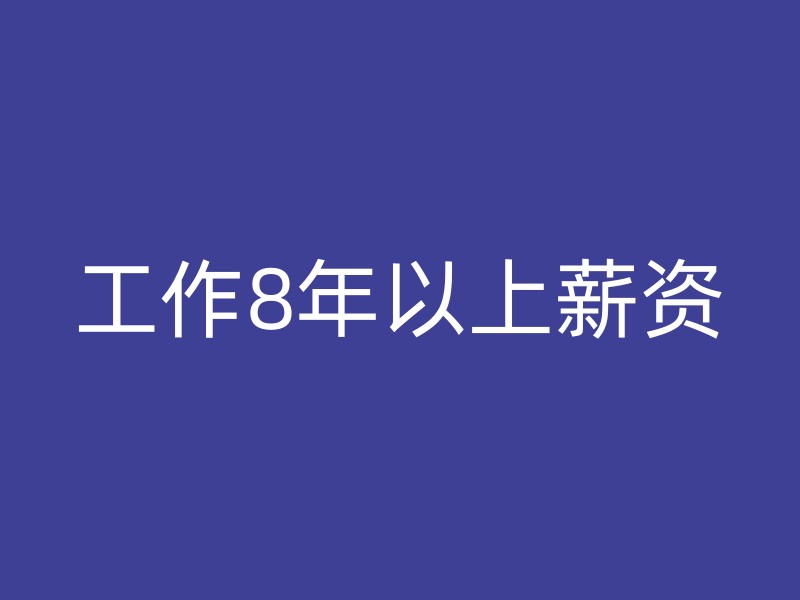 工作8年以上薪资