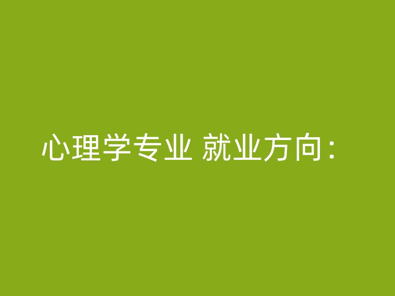 心理学专业 就业方向：