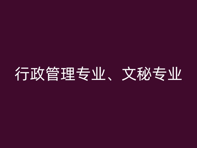 行政管理专业、文秘专业