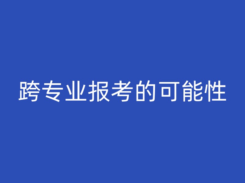 跨专业报考的可能性