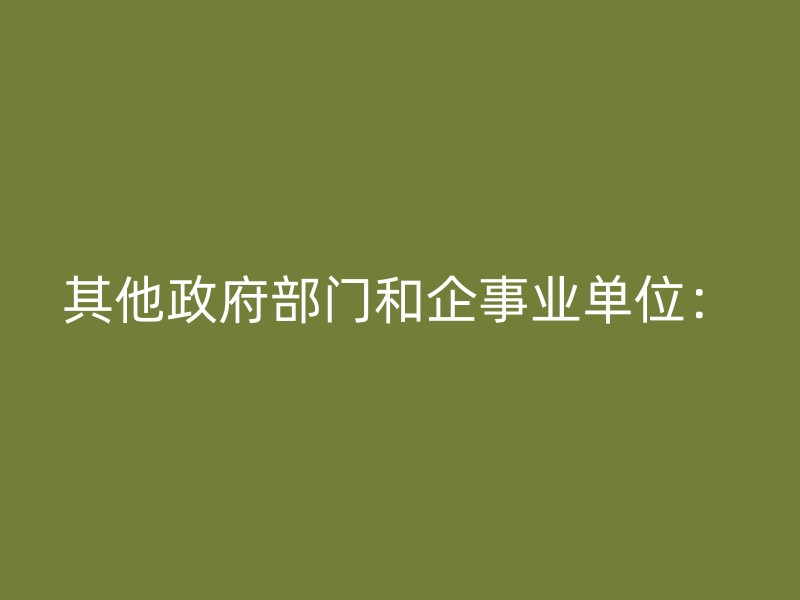 其他政府部门和企事业单位：