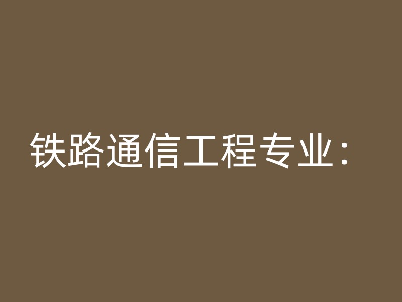 铁路通信工程专业：