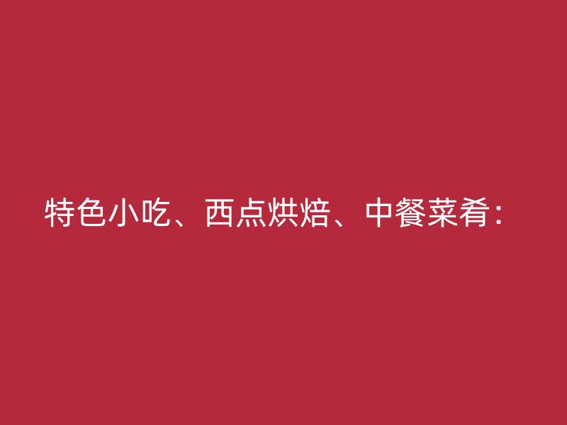 特色小吃、西点烘焙、中餐菜肴：