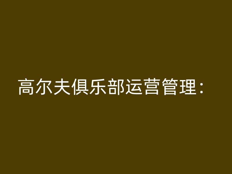 高尔夫俱乐部运营管理：