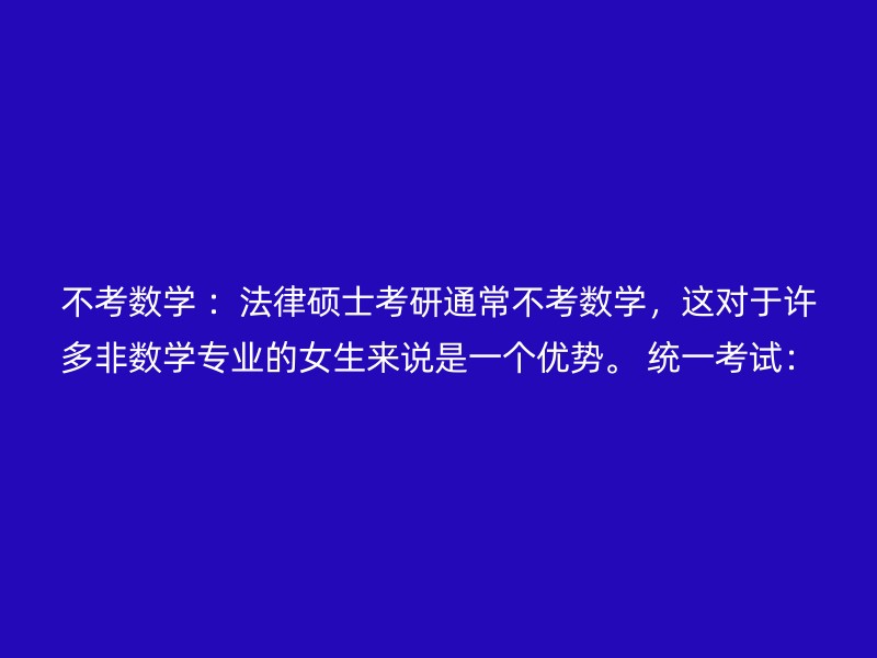 不考数学 ：法律硕士考研通常不考数学，这对于许多非数学专业的女生来说是一个优势。 统一考试：