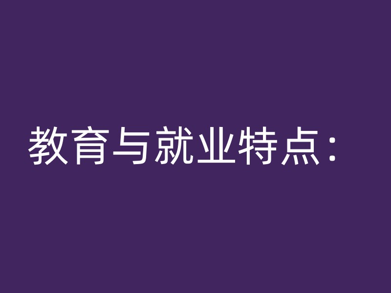 教育与就业特点：