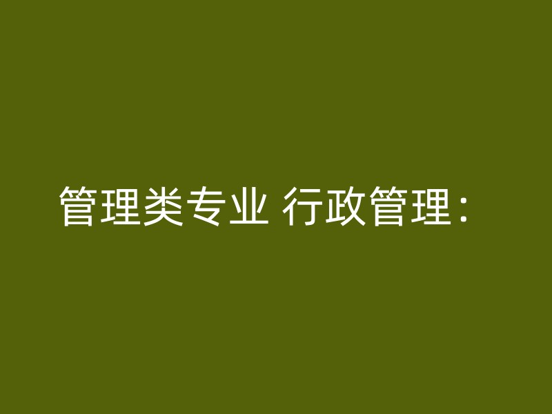 管理类专业 行政管理：