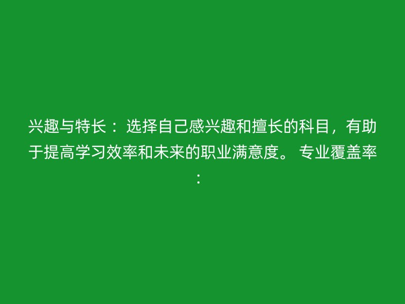 兴趣与特长 ：选择自己感兴趣和擅长的科目，有助于提高学习效率和未来的职业满意度。 专业覆盖率：